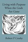 Living with Purpose When the Gods Are Gone By Crosby P. Robert Cover Image