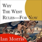 Why the West Rules---For Now Lib/E: The Patterns of History, and What They Reveal about the Future By Ian Morris, Antony Ferguson (Read by) Cover Image