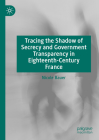 Tracing the Shadow of Secrecy and Government Transparency in Eighteenth-Century France By Nicole Bauer Cover Image