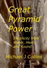 Great Pyramid Power: Electricity from Water, Heat and Sound. By Michael J. Collins Cover Image