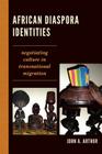 African Diaspora Identities: Negotiating Culture in Transnational Migration By John A. Arthur Cover Image