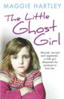 The Little Ghost Girl:: Abused, starved and neglected, little Ruth is desperate for someone to love her By Maggie Hartley Cover Image