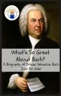 What's So Great About Bach?: A Biography of Johann Sebastian Bach Just for Kids! (What's So Great About... #1) Cover Image