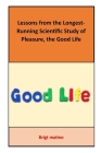 Lessons from the Longest-Running Scientific Study of Pleasure, the Good Life: the Good Life Cover Image