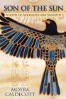 Son of the Sun: Akhenaten and Nefertiti - A Novel (Egyptian Sequence #2) By Moyra Caldecott Cover Image