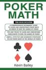 Poker Math: 3 Books in 1- A Comprehensive Beginners Guide+ Tips and Tricks+ Simple, Effective and Advanced Strategies to Use Poker By Kevin Bailey Cover Image