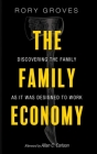 The Family Economy: Discovering the Family as It Was Designed to Work By Rory Groves, Allan C. Carlson (Afterword by) Cover Image