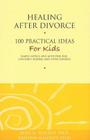 Healing After Divorce: 100 Practical Ideas for Kids (Healing Your Grieving Heart series) Cover Image