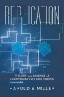 Replication: The Art and Science of Franchising Your Business By Harold B. Miller Cover Image