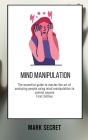 Mind Manipulation: The essential guide to master the art of analyzing people using mind manipulation to control anyone (First Edition) Cover Image
