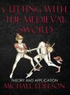 Cutting with the Medieval Sword: Theory and Application By Michael Edelson Cover Image