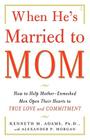 When He's Married to Mom: How to Help Mother-Enmeshed Men Open Their Hearts to True Love and Commitment By Kenneth M. Adams, Ph.D., Alexander P. Morgan (With) Cover Image