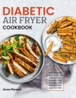 Diabetic Air Fryer Cookbook: The Complete Guide to Tell You How to Prep Diabetic Diet Recipes with Your Air Fryer and Live Well Cover Image