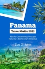 Panama Travel Guide 2023: Tips for Journeying Through Panama's Ecotourism Paradise By Zoe O. John Cover Image