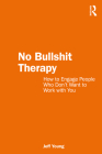 No Bullshit Therapy: How to engage people who don't want to work with you By Jeff Young Cover Image