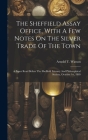 The Sheffield Assay Office, With A Few Notes On The Silver Trade Of The Town: A Paper Read Before The Sheffield Literary And Philosophical Society, Oc Cover Image