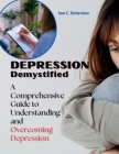 Depression Demystified: A Comprehensive Guide to Understanding and Overcoming Depression By Sam E. Richardson Cover Image