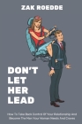 Don't Let Her Lead: How To Take Back Control Of Your Relationship And Become The Man Your Woman Needs And Craves - A Man's Guide By Zak Roedde Cover Image