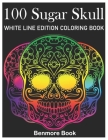 100 Sugar Skull White Line Edition Coloring Book: A Day of the Dead Coloring Book Stress Relieving Skull Designs for Men and Women Coloring Pages By Benmore Book Cover Image