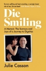 Die Smiling: A Memoir: The Sorrows and Joys of a Journey to Dignitas By Julie Casson Cover Image
