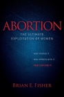 Abortion: The Ultimate Exploitation of Women By Brian E. Fisher Cover Image