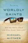 Becoming Worldly Saints: Can You Serve Jesus and Still Enjoy Your Life? By Michael E. Wittmer Cover Image