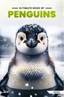 Ultimate Book Of Penguins: Fun Facts, A Day In The Life, Visually Stunning, Fascinating Journey And So Much More About Penguins For Curious Kids Cover Image
