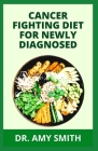 Cancer Fighting Diet for Newly Diagnosed: Doctors Approved Recipes And Meal Plan To Prevent, Manage And Fight Cancer Completely (The Secret Cookbook) By Amy Smith Cover Image