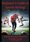 Beginner's Guide to Sports Betting: Making Informed Choices for Profitable Results Cover Image