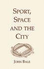 Sport, Space and the City By John Bale Cover Image