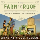 The Farm on the Roof Lib/E: What Brooklyn Grange Taught Us about Entrepreneurship, Community, and Growing a Sustainable Business By Anastasia Cole Plakias, Anastasia Cole Plakias (Read by) Cover Image