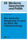 Die deutsche Besatzung in Lyon im Blick der Taeterforschung (Moderne Geschichte Und Politik #28) By Anselm Doering-Manteuffel (Editor), Elisabeth Meier Cover Image