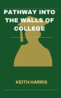 Pathway into the walls of college: The Complete Student's Guide to Selecting Your Ideal College By Keith Harris Cover Image