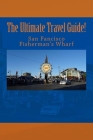 The Ultimate San Francisco Fisherman's Wharf Travel Guide! Cover Image