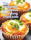 The Complete Cookbook for Young Chefs Kids: Kid-Friendly Kitchen: 100+ Recipe A Fun-Filled for Young Chefs Cover Image