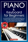Piano and Keyboard for Beginners: Comprehensive Guide for Absolute Beginners on How to Play Popular Piano Songs, Read Music and Master the Techniques Cover Image