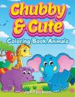 Chubby & Cute: Coloring Book Animals By Jupiter Kids Cover Image