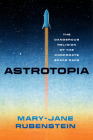 Astrotopia: The Dangerous Religion of the Corporate Space Race By Mary-Jane Rubenstein Cover Image