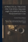A Practical Treatise On the Steel Square and Its Application to Everyday Use: Being an Exhaustive Collection of Steel Square Problems and Solutions, 