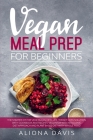 Vegan Meal Prep for Beginners: The Starter Kit for Vegetarian Keto Life, Weight Loss Solution with Cookbook and Recipes. Veganism with Ketogenic Diet By Aliona Davis Cover Image