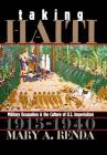Taking Haiti: Military Occupation and the Culture of U.S. Imperialism, 1915-1940 (Gender and American Culture) By Mary A. Renda Cover Image