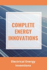 Complete Energy Innovations: Electrical Energy Inventions: Energy Tech Innovations By Frances Party Cover Image