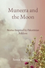 Muneera and the Moon: Stories Inspired by Palestinian Folklore By Sonia Sulaiman Cover Image