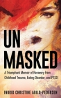Unmasked: A Triumphant Memoir of Recovery from Childhood Trauma, Eating Disorder, and PTSD By Ingrid Abild-Pedersen Cover Image