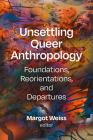 Unsettling Queer Anthropology: Foundations, Reorientations, and Departures By Margot Weiss (Editor) Cover Image