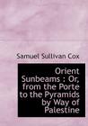 Orient Sunbeams: Or, from the Porte to the Pyramids by Way of Palestine By Samuel Sullivan Cox Cover Image
