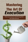 Mastering The Art Of Execution: How Can Investors Be Wrong And Still Make Money: How To Make Money Despite Being Wrong More Often Than Right Cover Image