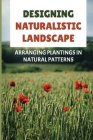 Designing Naturalistic Landscape: Arranging Plantings In Natural Patterns By Julietta Zawislak Cover Image