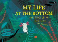 My Life at the Bottom: The Story of a Lonesome Axolotl By Linda Bondestam, A. A. Prime (Translator) Cover Image