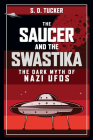 The Saucer and the Swastika: The Dark Myth of Nazi UFOs By S. D. Tucker Cover Image